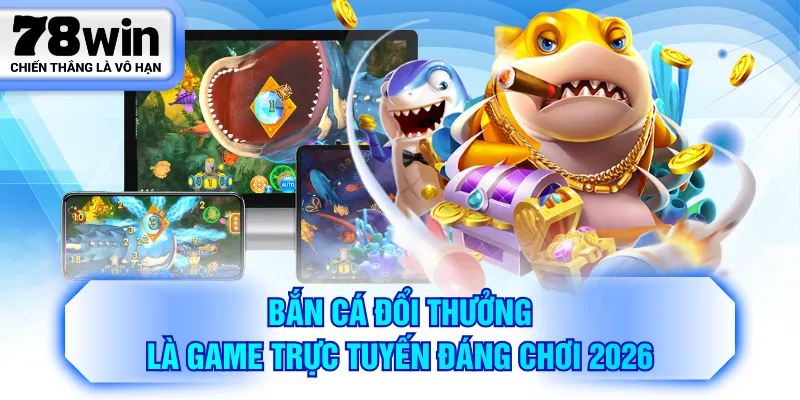 Bắn cá đổi thưởng là game trực tuyến đáng chơi 2026