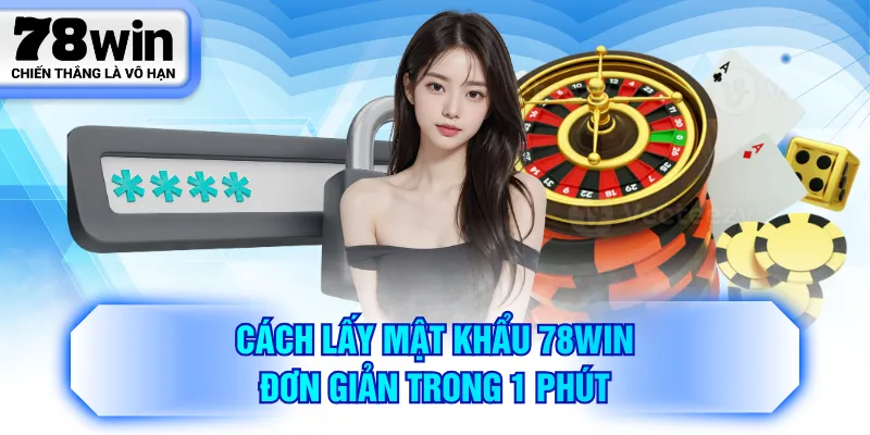 Cách lấy mật khẩu 78WIN đơn giản trong 1 phút