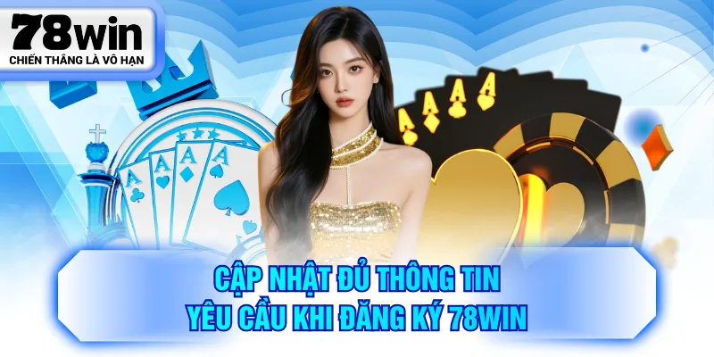 Cập nhật đủ thông tin yêu cầu khi đăng ký 78WIN