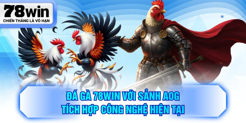 Đá gà 78WIN với sảnh AOG tích hợp công nghệ hiện tại